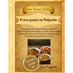 Pugian, Joy From Pasta to Polpette: Budget-Friendly Italian Dinners Under $5: Quick & Easy Family Recipes, Classic Comfort Food, and Simple Meals with Everyday ... Breaking the Bank (From Nonna's Kitchen) Pugian, Joy From Pasta to Polpette: Budget-Friendly Italian Dinners Under $5: Quick & Easy Family Recipes, Classic Comfort Food, and Simple Meals with Everyday ... Breaking the Bank (From Nonna's Kitchen)