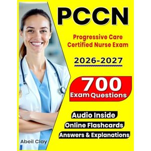 Clay, Abeil PCCN Study Guide 2026–2027: Complete Review + 700 Practice Questions with In-Depth Rationales for the Progressive Care Certified Nurse Exam Clay, Abeil PCCN Study Guide 2026–2027: Complete Review + 700 Practice Questions with In-Depth Rationales for the Progressive Care Certified Nurse Exam