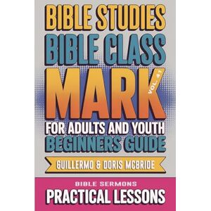Doris McBride, Guillermo Bible Class for Adults and Youth Beginner's Guide Mark: Practical Lessons: 41 (Bible Class from Scratch) Doris McBride, Guillermo Bible Class for Adults and Youth Beginner's Guide Mark: Practical Lessons: 41 (Bible Class from Scratch)