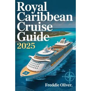 S. Oliver, Freddie Royal Caribbean Cruise Guide 2025: A Complete Traveler’s Guide to Royal Caribbean’s Ships, Ports, and Perks S. Oliver, Freddie Royal Caribbean Cruise Guide 2025: A Complete Traveler’s Guide to Royal Caribbean’s Ships, Ports, and Perks
