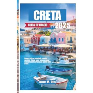 M. Otis, Jason CRETA GUIDA DI VIAGGIO 2025: Esplora antiche meraviglie, spiagge assolate, villaggi senza tempo e sapori indimenticabili sull'isola più grande della Grecia M. Otis, Jason CRETA GUIDA DI VIAGGIO 2025: Esplora antiche meraviglie, spiagge assolate, villaggi senza tempo e sapori indimenticabili sull'isola più grande della Grecia