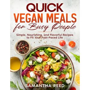 Reed, Samantha Quick Vegan Meals for Busy People: Simple, Nourishing, and Flavorful Recipes to Fit Your Fast-Paced Life Reed, Samantha Quick Vegan Meals for Busy People: Simple, Nourishing, and Flavorful Recipes to Fit Your Fast-Paced Life