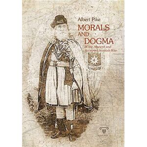 Pike, Albert Morals and Dogma Complete Illustrated : of the Ancient and Accepted Scottish Rite Pike, Albert Morals and Dogma Complete Illustrated : of the Ancient and Accepted Scottish Rite