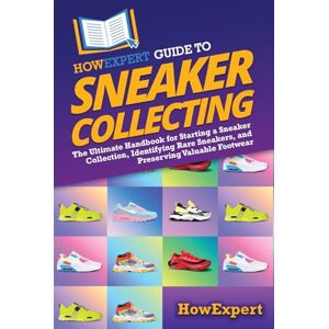 HowExpert Guide to Sneaker Collecting: The Ultimate Handbook for Starting a Sneaker Collection, Identifying Rare Sneakers, and Preserving Valuable Footwear HowExpert Guide to Sneaker Collecting: The Ultimate Handbook for Starting a Sneaker Collection, Identifying Rare Sneakers, and Preserving Valuable Footwear