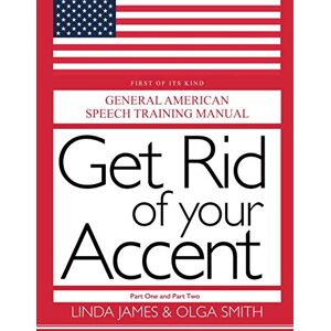 Smith, Olga GET RID OF YOUR ACCENT, PART ONE AND TWO: GENERAL AMERICAN SPEECH TRAINING MANUAL, Second Edition Smith, Olga GET RID OF YOUR ACCENT, PART ONE AND TWO: GENERAL AMERICAN SPEECH TRAINING MANUAL, Second Edition