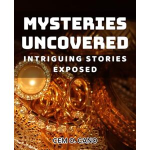 Cano, Cem O. Mysteries Uncovered: Intriguing Stories Exposed: Revealing Secrets: Compelling Accounts Unveiled Cano, Cem O. Mysteries Uncovered: Intriguing Stories Exposed: Revealing Secrets: Compelling Accounts Unveiled