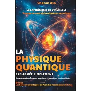 Ash, Charon Les Architectes de l’Invisible : Voyage au cœur de la physique quantique: Comprendre la mécanique quantique La physique quantique expliquée ... quantique : de Planck à l’ordinateur du futur Ash, Charon Les Architectes de l’Invisible : Voyage au cœur de la physique quantique: Comprendre la mécanique quantique La physique quantique expliquée ... quantique : de Planck à l’ordinateur du futur
