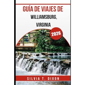 DIXON, SILVIA T. GUÍA DE VIAJES DE WILLIAMSBURG, VIRGINIA 2026: Explora el pasado de Estados Unidos, saborea el presente y planifica el viaje perfecto DIXON, SILVIA T. GUÍA DE VIAJES DE WILLIAMSBURG, VIRGINIA 2026: Explora el pasado de Estados Unidos, saborea el presente y planifica el viaje perfecto