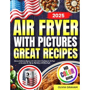 Graham, Olivia American Air Fryer Great Recipes Cookbook for Beginners with Pictures 2024-2025: Quick & Easy Recipes for Air Fryer for One and for Two: Step-by-Step Guide for USA Busy People: HD Color Book Graham, Olivia American Air Fryer Great Recipes Cookbook for Beginners with Pictures 2024-2025: Quick & Easy Recipes for Air Fryer for One and for Two: Step-by-Step Guide for USA Busy People: HD Color Book