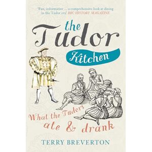 Breverton, Terry The Tudor Kitchen: What the Tudors Ate & Drank Breverton, Terry The Tudor Kitchen: What the Tudors Ate & Drank