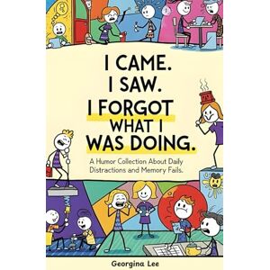 Lee I Came. I Saw. I Forgot What I Was Doing.: A Humor Collection About Daily Distractions and Memory Fails Lee I Came. I Saw. I Forgot What I Was Doing.: A Humor Collection About Daily Distractions and Memory Fails