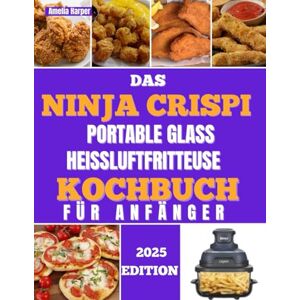 Harper, Amelia DAS NINJA CRISPI PORTABLE GLASS HEISSLUFTFRITTEUSE KOCHBUCH FÜR ANFÄNGER: Erleben Sie mühelose kulinarische Abenteuer und sichtbare Perfektion Harper, Amelia DAS NINJA CRISPI PORTABLE GLASS HEISSLUFTFRITTEUSE KOCHBUCH FÜR ANFÄNGER: Erleben Sie mühelose kulinarische Abenteuer und sichtbare Perfektion
