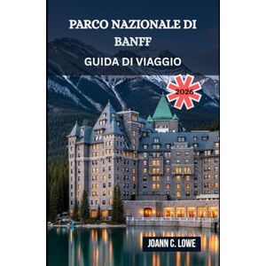 Joann C. Lowe, Joann C. Lowe Joann C. Lowe PARCO NAZIONALE DI BANFF GUIDA DI VIAGGIO 2026: Dove le montagne sussurrano e lo spirito vaga libero Joann C. Lowe, Joann C. Lowe Joann C. Lowe PARCO NAZIONALE DI BANFF GUIDA DI VIAGGIO 2026: Dove le montagne sussurrano e lo spirito vaga libero