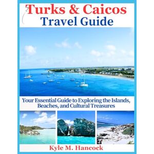 Hancock, Kyle M. Turks & Caicos Travel Guide: Your Essential Guide to Exploring the Islands, Beaches, and Cultural Treasures Hancock, Kyle M. Turks & Caicos Travel Guide: Your Essential Guide to Exploring the Islands, Beaches, and Cultural Treasures