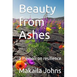 Johns, Makaila D Beauty from Ashes: A memoir on resilience Johns, Makaila D Beauty from Ashes: A memoir on resilience