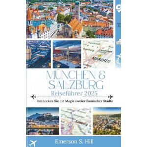 S. Hill, Emerson München & Salzburg Reiseführer 2025: Entdecken Sie die Magie zweier ikonischer Städte (UPDATED TRAVEL GUIDES FOR 2025) S. Hill, Emerson München & Salzburg Reiseführer 2025: Entdecken Sie die Magie zweier ikonischer Städte (UPDATED TRAVEL GUIDES FOR 2025)