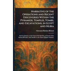 Belzoni, Giovanni Battista Narrative of the Operations and Recent Discoveries Within the Pyramids, Temples, Tombs, and Excavations, in Egypt and Nubia Belzoni, Giovanni Battista Narrative of the Operations and Recent Discoveries Within the Pyramids, Temples, Tombs, and Excavations, in Egypt and Nubia