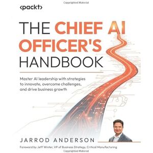 Anderson, Jarrod The Chief AI Officer's Handbook: Master AI leadership with strategies to innovate, overcome challenges, and drive business growth Anderson, Jarrod The Chief AI Officer's Handbook: Master AI leadership with strategies to innovate, overcome challenges, and drive business growth
