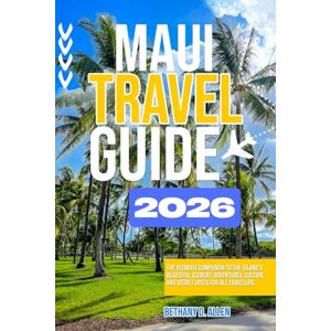 ALLEN, BETHANY D. MAUI TRAVEL GUIDE 2026: The Ultimate Companion to the Island’s Beautiful Scenery, Adventures, Culture, and Secret Spots for All Travelers. ALLEN, BETHANY D. MAUI TRAVEL GUIDE 2026: The Ultimate Companion to the Island’s Beautiful Scenery, Adventures, Culture, and Secret Spots for All Travelers.