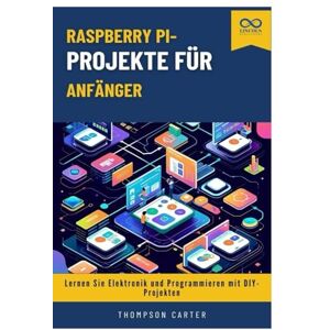 CARTER, THOMPSON Raspberry Pi-Projekte für Anfänger: Lernen Sie Elektronik und Programmieren mit DIY-Projekten CARTER, THOMPSON Raspberry Pi-Projekte für Anfänger: Lernen Sie Elektronik und Programmieren mit DIY-Projekten