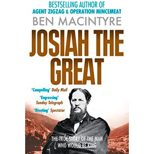 Macintyre JOSIAH THE GREAT: The True Story of The Man Who Would Be King: From the number one bestselling author of Operation Mincemeat & Agent Zig-Zag Macintyre JOSIAH THE GREAT: The True Story of The Man Who Would Be King: From the number one bestselling author of Operation Mincemeat & Agent Zig-Zag