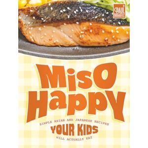 Bocastle, Paul Miso Happy Cookbook: Simple Asian and Japanese Recipes Your Kids Will Actually Eat Bocastle, Paul Miso Happy Cookbook: Simple Asian and Japanese Recipes Your Kids Will Actually Eat