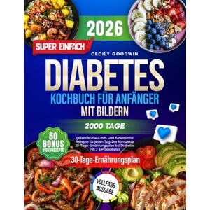 Goodwin, Cecily Super einfaches Diabetes-Kochbuch für Anfänger mit Bildern: 2000 Tage gesunde Low-Carb- und zuckerarme Rezepte für jeden Tag. Der komplette 30-Tage-Ernährungsplan bei Diabetes Typ 2 & Prädiabetes Goodwin, Cecily Super einfaches Diabetes-Kochbuch für Anfänger mit Bildern: 2000 Tage gesunde Low-Carb- und zuckerarme Rezepte für jeden Tag. Der komplette 30-Tage-Ernährungsplan bei Diabetes Typ 2 & Prädiabetes