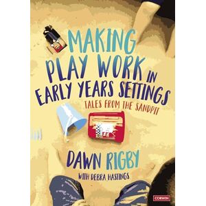 Rigby, Dawn Making Play Work in Early Years Settings: Tales from the sandpit Rigby, Dawn Making Play Work in Early Years Settings: Tales from the sandpit
