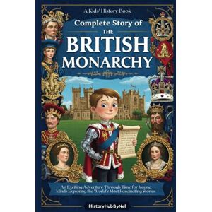 ByNel, HistoryHub Complete Story of The BRITISH MONARCHY: A Kids' History Book: An Exciting Adventure Through Time for Young Minds Exploring the World’s Most Fascinating Stories (History Books for Children) ByNel, HistoryHub Complete Story of The BRITISH MONARCHY: A Kids' History Book: An Exciting Adventure Through Time for Young Minds Exploring the World’s Most Fascinating Stories (History Books for Children)