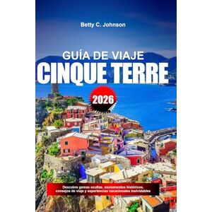 JOHNSON, BETTY C. GUÍA DE VIAJE CINQUE TERRE 2026: Descubre gemas ocultas, monumentos históricos, consejos de viaje y experiencias vacacionales inolvidables JOHNSON, BETTY C. GUÍA DE VIAJE CINQUE TERRE 2026: Descubre gemas ocultas, monumentos históricos, consejos de viaje y experiencias vacacionales inolvidables