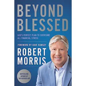 Morris, Robert Beyond Blessed: God's Perfect Plan to Overcome All Financial Stress Morris, Robert Beyond Blessed: God's Perfect Plan to Overcome All Financial Stress