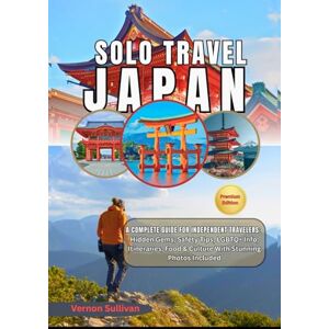 Sullivan, Vernon Solo Travel Japan 2026: A Complete Guide for Independent Travelers: Hidden Gems,Safety Tips, LGBTQ+ Info, Itineraries, Food & Culture — With Stunning Photos Included Sullivan, Vernon Solo Travel Japan 2026: A Complete Guide for Independent Travelers: Hidden Gems,Safety Tips, LGBTQ+ Info, Itineraries, Food & Culture — With Stunning Photos Included