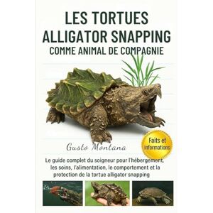 MONTANA, GUSTO LES TORTUES ALLIGATOR SNAPPING COMME ANIMAL DE COMPAGNIE: Le guide complet du soigneur pour l’hébergement, les soins, l’alimentation, le comportement et la protection de la tortue alligator snapping MONTANA, GUSTO LES TORTUES ALLIGATOR SNAPPING COMME ANIMAL DE COMPAGNIE: Le guide complet du soigneur pour l’hébergement, les soins, l’alimentation, le comportement et la protection de la tortue alligator snapping