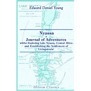 Young, Edward Daniel Nyassa; a Journal of Adventures whilst Exploring Lake Nyassa, Central Africa, and Establishing the Settlement of 'Livingstonia': Revised by Rev. Horace Waller. With Maps Young, Edward Daniel Nyassa; a Journal of Adventures whilst Exploring Lake Nyassa, Central Africa, and Establishing the Settlement of 'Livingstonia': Revised by Rev. Horace Waller. With Maps