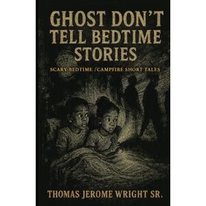 Wright Sr., Thomas Jerome Ghost Don’t Tell Bedtime Stories: Scary Bedtime Stories / Campfire Short Tales Wright Sr., Thomas Jerome Ghost Don’t Tell Bedtime Stories: Scary Bedtime Stories / Campfire Short Tales