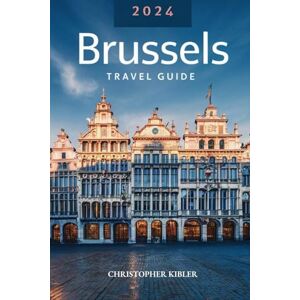 Kibler, Christopher 2024 Brussels travel guide: (Full Color Travel Guide) Your Essential Guide to Discovering Belgium's Culture, Cuisine, Top attractions, Landmarks, Hidden gems and Local Secrets. Kibler, Christopher 2024 Brussels travel guide: (Full Color Travel Guide) Your Essential Guide to Discovering Belgium's Culture, Cuisine, Top attractions, Landmarks, Hidden gems and Local Secrets.