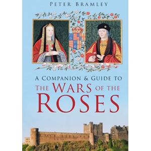 Bramley, Peter A Companion & Guide to The Wars of the Roses Bramley, Peter A Companion & Guide to The Wars of the Roses