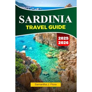 J. Flora, Samantha SARDINIA Travel Guide 2025–2026: Discover Stunning Beaches, Ancient Ruins, Local Cuisine, and Hidden Gems in Sardinia’s Mediterranean Paradise J. Flora, Samantha SARDINIA Travel Guide 2025–2026: Discover Stunning Beaches, Ancient Ruins, Local Cuisine, and Hidden Gems in Sardinia’s Mediterranean Paradise