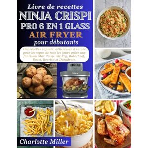 Miller, Charlotte Livre de recettes Ninja Crispi Pro 6 en 1 Glass Air Fryer pour debutants: Des recettes rapides, delicieuses et saines pour les repas de tous les jours ... Fry, Bake/Leof, Roast, Recrisp et Dehydrate. Miller, Charlotte Livre de recettes Ninja Crispi Pro 6 en 1 Glass Air Fryer pour debutants: Des recettes rapides, delicieuses et saines pour les repas de tous les jours ... Fry, Bake/Leof, Roast, Recrisp et Dehydrate.
