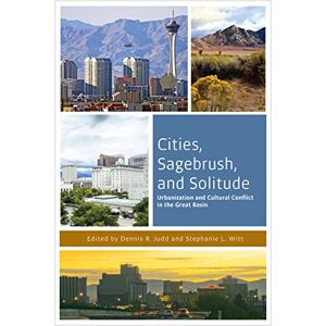 University of Nevada Press Cities, Sagebrush, and Solitude: Urbanization and Cultural Conflict in the Great Basin (The Urban West Series) University of Nevada Press Cities, Sagebrush, and Solitude: Urbanization and Cultural Conflict in the Great Basin (The Urban West Series)