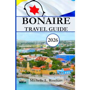 L. Rinehart, Michelle BONAIRE TRAVEL GUIDE 2026: Discovering the, Saltwater Lakes, and Authentic Island Experiences of Bonaire, Island Caribbean Culture and Hidden Coves L. Rinehart, Michelle BONAIRE TRAVEL GUIDE 2026: Discovering the, Saltwater Lakes, and Authentic Island Experiences of Bonaire, Island Caribbean Culture and Hidden Coves
