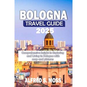 Moss, Alfred S. Bologna travel guide 2025: Comprehensive Insight in Exploring and Living in Bologna with map and pictures Moss, Alfred S. Bologna travel guide 2025: Comprehensive Insight in Exploring and Living in Bologna with map and pictures