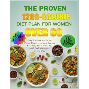 Fairchild, Susan The Proven 1200-Calorie Diet Plan for Women Over 60: Easy Recipes and Meal Plans That Help You Regain Balance, Boost Vitality, and Feel Younger Every Day Fairchild, Susan The Proven 1200-Calorie Diet Plan for Women Over 60: Easy Recipes and Meal Plans That Help You Regain Balance, Boost Vitality, and Feel Younger Every Day