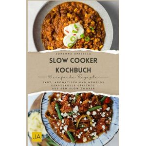 Amicella, Johanna Slow Cooker Kochbuch: Zart, aromatisch und mühelos – Genussvolle Gerichte aus dem Slow Cooker Amicella, Johanna Slow Cooker Kochbuch: Zart, aromatisch und mühelos – Genussvolle Gerichte aus dem Slow Cooker