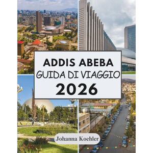 Koehler, Johanna ADDIS ABEBA GUIDA DI VIAGGIO 2026: Una Capitale Forgiata Nella Sfida E Viva In Ogni Angolo Di Strada Koehler, Johanna ADDIS ABEBA GUIDA DI VIAGGIO 2026: Una Capitale Forgiata Nella Sfida E Viva In Ogni Angolo Di Strada