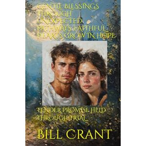 Crant, Bill GENTLE BLESSINGS THROUGH UNEXPECTED PATHWAYS: FAITHFUL HEARTS GROW IN HOPE: TENDER PROMISE HELD THROUGH TRIAL Crant, Bill GENTLE BLESSINGS THROUGH UNEXPECTED PATHWAYS: FAITHFUL HEARTS GROW IN HOPE: TENDER PROMISE HELD THROUGH TRIAL