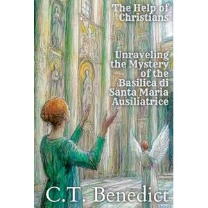 Benedict, C.T. The Help of Christians: Unraveling the Mystery of the Basilica di Santa Maria Ausiliatrice: Sacred Compass: The Light Of Modern Catholicism Vol.45 Benedict, C.T. The Help of Christians: Unraveling the Mystery of the Basilica di Santa Maria Ausiliatrice: Sacred Compass: The Light Of Modern Catholicism Vol.45