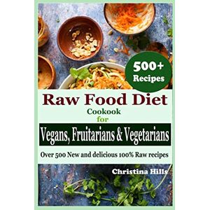 Hills, Christina Raw Food Diet Cookbook for Vegans, Fruitarians and Vegetarians: Over 500 New and delicious 100% Raw Recipes Hills, Christina Raw Food Diet Cookbook for Vegans, Fruitarians and Vegetarians: Over 500 New and delicious 100% Raw Recipes