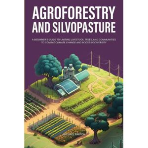 Barton, Michael Agroforestry and Silvopasture: A Beginner’s Guide to Uniting Livestock, Trees, and Communities to Combat Climate Change and Boost Biodiversity (Sustainable Agriculture) Barton, Michael Agroforestry and Silvopasture: A Beginner’s Guide to Uniting Livestock, Trees, and Communities to Combat Climate Change and Boost Biodiversity (Sustainable Agriculture)
