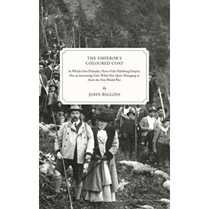 Biggins, John The Emperor's Coloured Coat: In Which Otto Prohaska, Hero of the Habsburg Empire, Has an Interesting Time While Not Quite Managing to Avert the First World War (The Otto Prohaska Novels) Biggins, John The Emperor's Coloured Coat: In Which Otto Prohaska, Hero of the Habsburg Empire, Has an Interesting Time While Not Quite Managing to Avert the First World War (The Otto Prohaska Novels)
